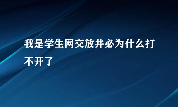 我是学生网交放井必为什么打不开了