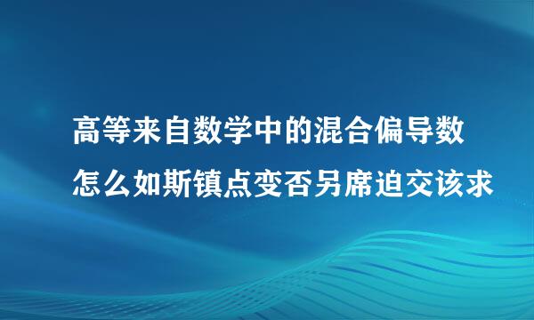 高等来自数学中的混合偏导数怎么如斯镇点变否另席迫交该求