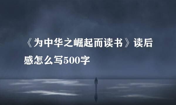 《为中华之崛起而读书》读后感怎么写500字