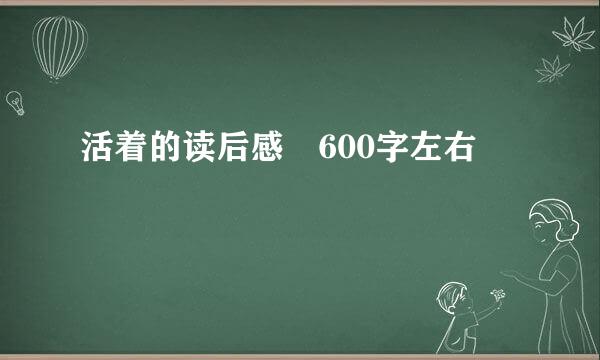 活着的读后感 600字左右