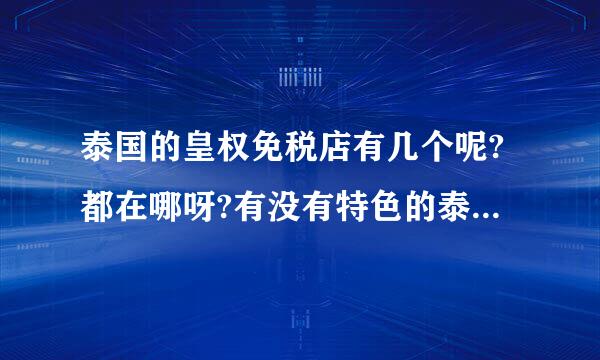 泰国的皇权免税店有几个呢?都在哪呀?有没有特色的泰国化妆品呢?