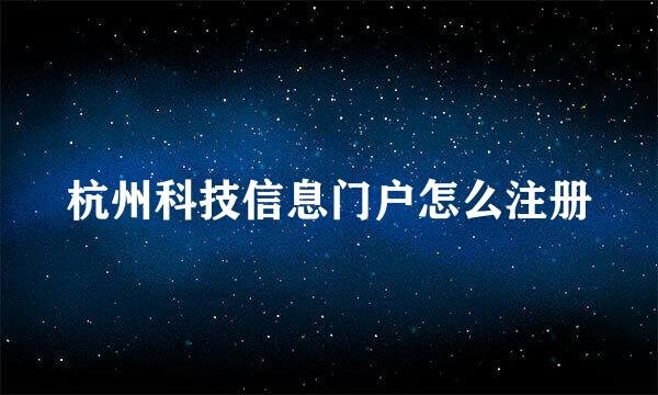 杭州科技信息门户怎么注册