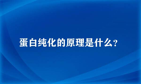 蛋白纯化的原理是什么？