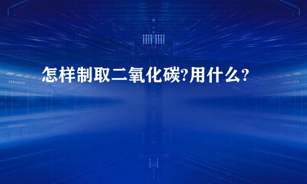 怎样制取二氧化碳?用什么?