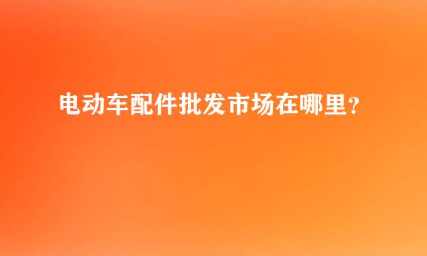 电动车配件批发市场在哪里？