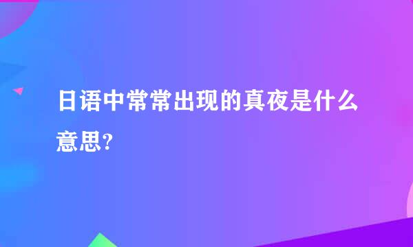 日语中常常出现的真夜是什么意思?