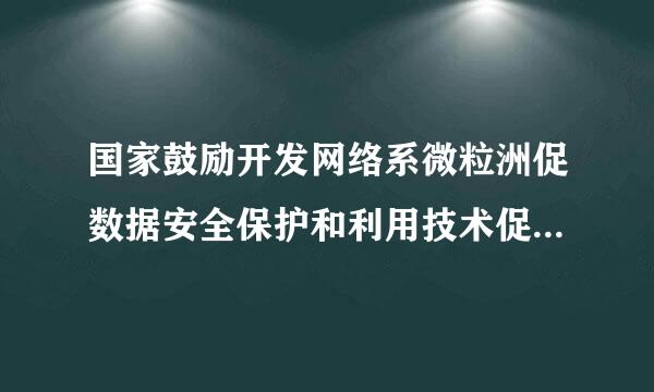 国家鼓励开发网络系微粒洲促数据安全保护和利用技术促进什么开放