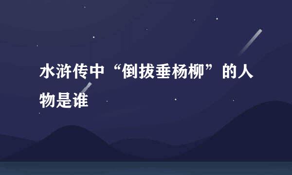 水浒传中“倒拔垂杨柳”的人物是谁