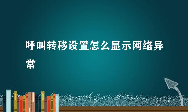 呼叫转移设置怎么显示网络异常