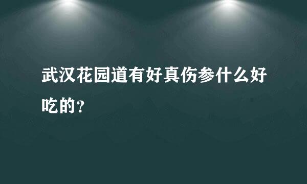 武汉花园道有好真伤参什么好吃的？