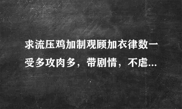 求流压鸡加制观顾加衣律数一受多攻肉多，带剧情，不虐来自的耽美小说！！