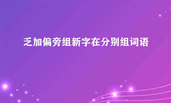 乏加偏旁组新字在分别组词语