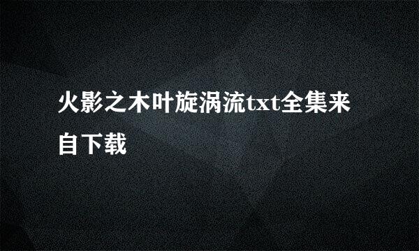 火影之木叶旋涡流txt全集来自下载