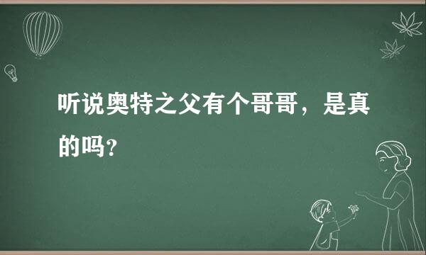 听说奥特之父有个哥哥，是真的吗？