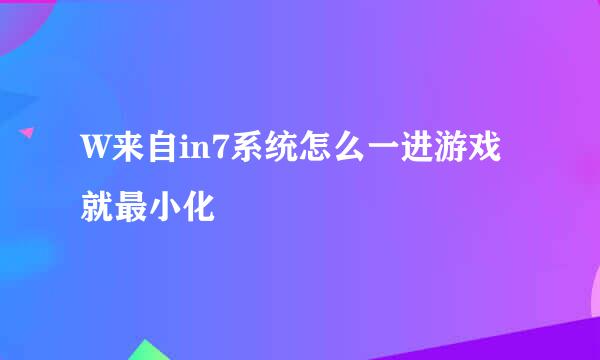 W来自in7系统怎么一进游戏就最小化