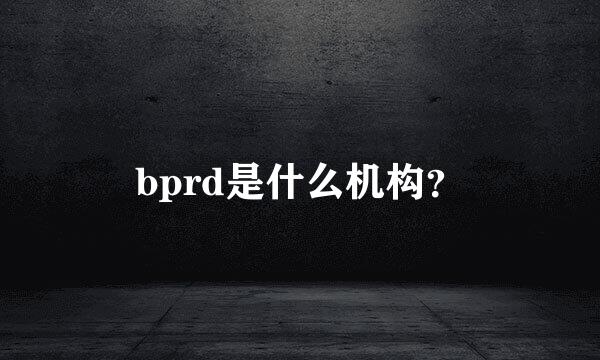 bprd是什么机构？