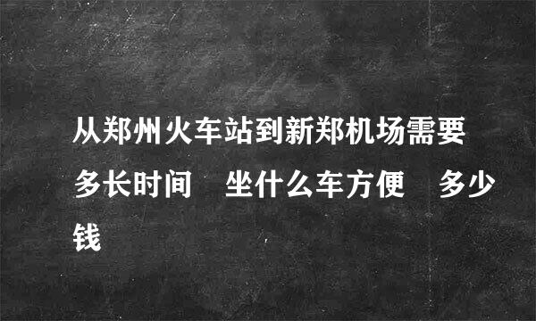 从郑州火车站到新郑机场需要多长时间 坐什么车方便 多少钱