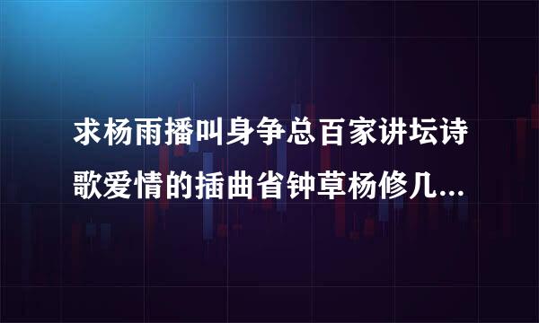 求杨雨播叫身争总百家讲坛诗歌爱情的插曲省钟草杨修几小略音乐