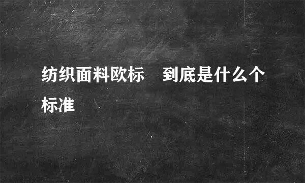 纺织面料欧标 到底是什么个标准