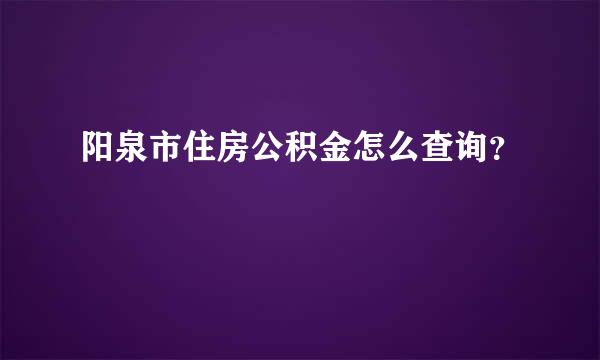 阳泉市住房公积金怎么查询？