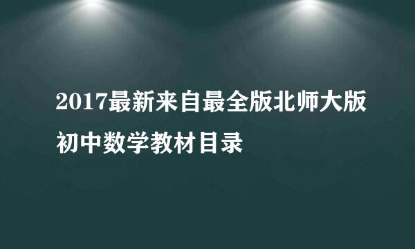 2017最新来自最全版北师大版初中数学教材目录