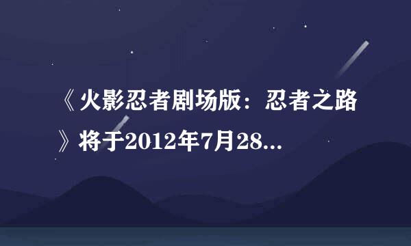 《火影忍者剧场版：忍者之路》将于2012年7月28日在日本全国公映。 
那中国什么时候上映