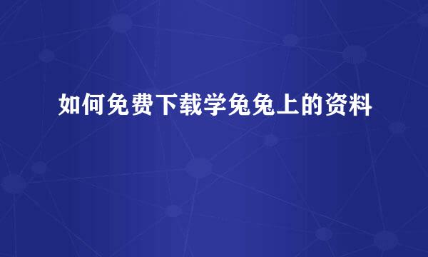 如何免费下载学兔兔上的资料