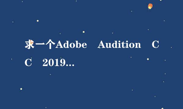 求一个Adobe Audition CC 2019中文破解版，最好带详细的安装破解过程，谢谢！