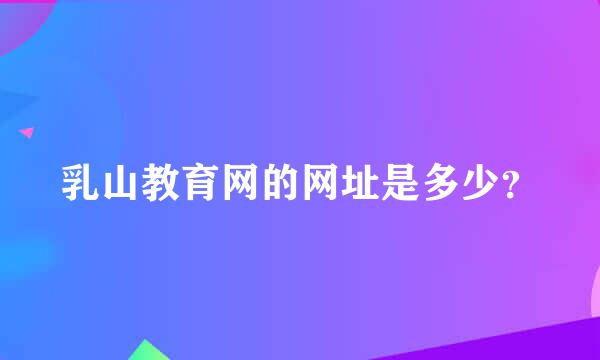 乳山教育网的网址是多少？