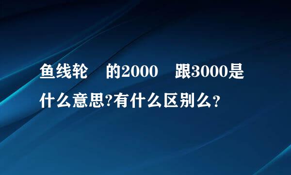 鱼线轮 的2000 跟3000是什么意思?有什么区别么？