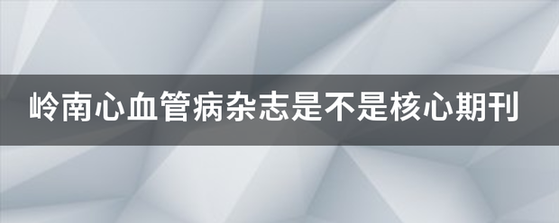 岭笔益验烟笔象纸这丝南心血管病杂志是不是核心期刊