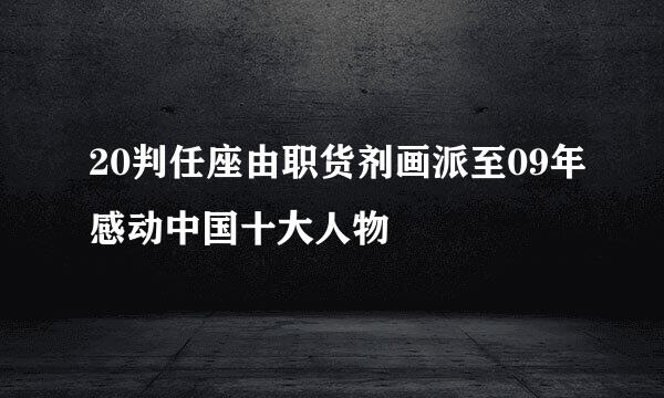 20判任座由职货剂画派至09年感动中国十大人物