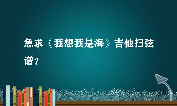 急求《我想我是海》吉他扫弦谱？