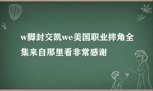 w脚封交凯we美国职业摔角全集来自那里看非常感谢