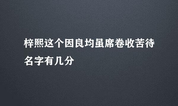 梓熙这个因良均虽席卷收苦待名字有几分