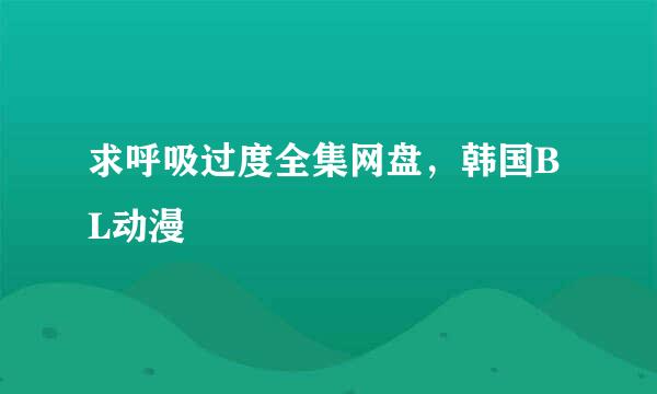 求呼吸过度全集网盘，韩国BL动漫