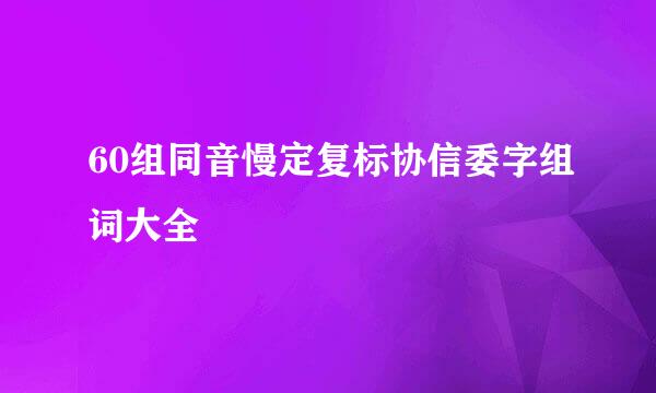 60组同音慢定复标协信委字组词大全