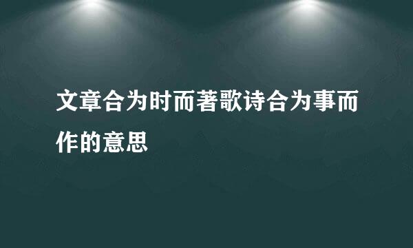 文章合为时而著歌诗合为事而作的意思