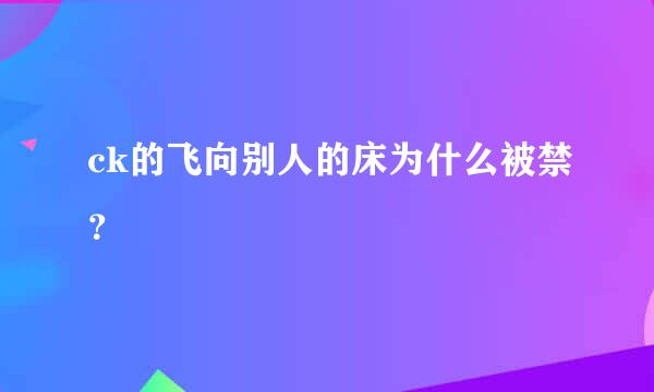 ck的飞向别人的床为什么被禁？