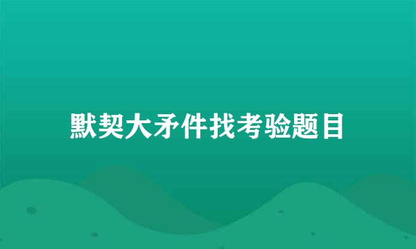 默契大矛件找考验题目