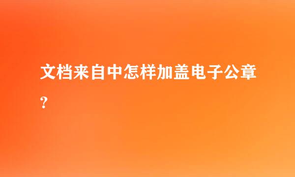 文档来自中怎样加盖电子公章？