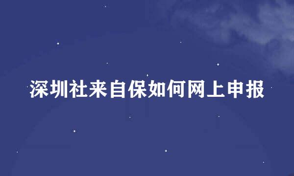 深圳社来自保如何网上申报