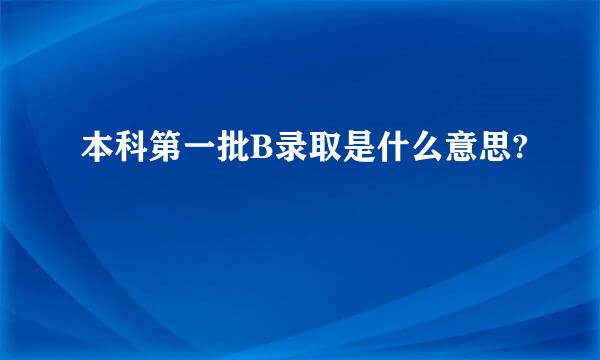 本科第一批B录取是什么意思?