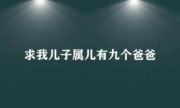 求我儿子属儿有九个爸爸