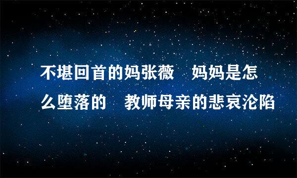 不堪回首的妈张薇 妈妈是怎么堕落的 教师母亲的悲哀沦陷