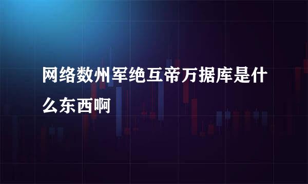 网络数州军绝互帝万据库是什么东西啊