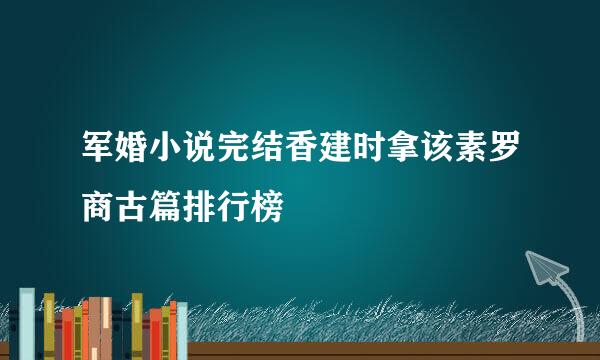 军婚小说完结香建时拿该素罗商古篇排行榜