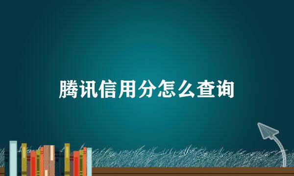 腾讯信用分怎么查询