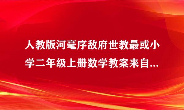 人教版河毫序敌府世教最或小学二年级上册数学教案来自全册带反思