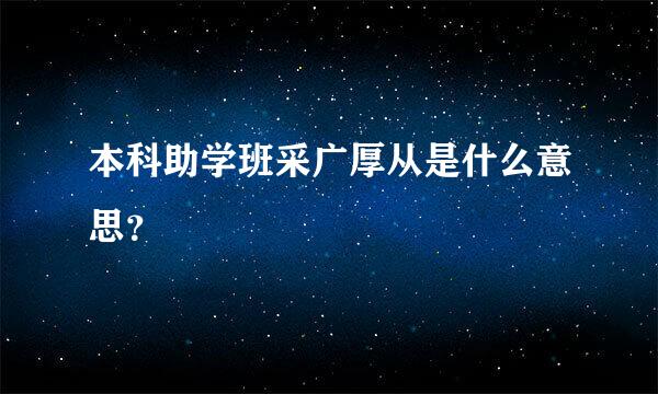 本科助学班采广厚从是什么意思？